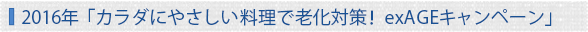 2016年　「カラダにやさしい料理で老化対策！ exAGEキャンペーン」